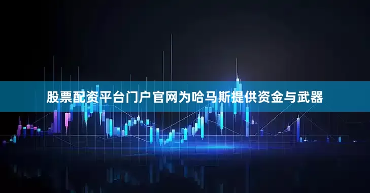 股票配资平台门户官网为哈马斯提供资金与武器