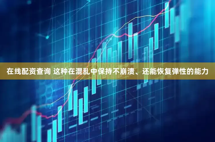 在线配资查询 这种在混乱中保持不崩溃、还能恢复弹性的能力