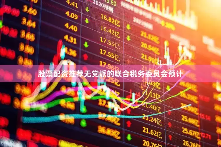 股票配资推荐无党派的联合税务委员会预计