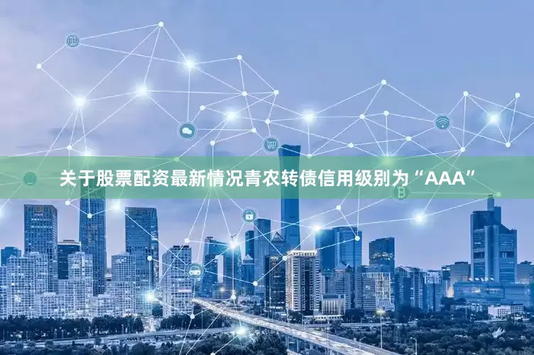 关于股票配资最新情况青农转债信用级别为“AAA”