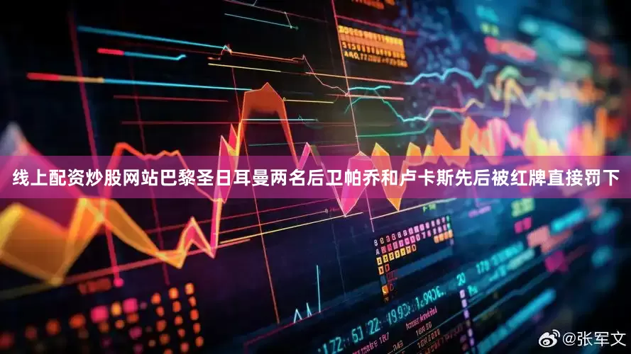 线上配资炒股网站巴黎圣日耳曼两名后卫帕乔和卢卡斯先后被红牌直接罚下