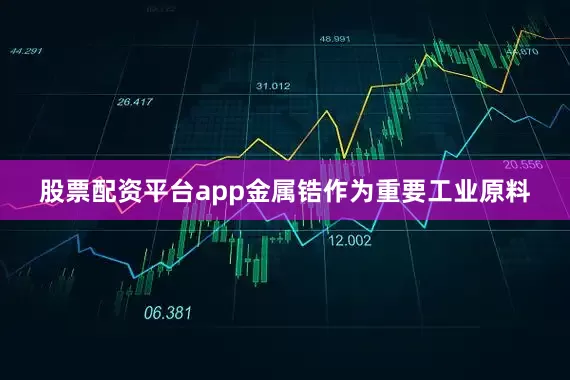 股票配资平台app金属锆作为重要工业原料