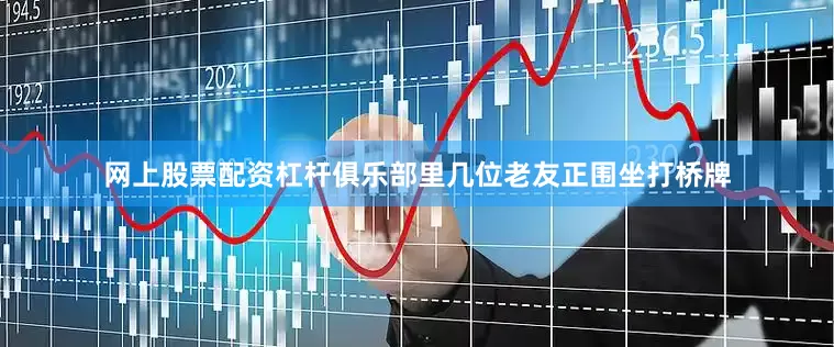 网上股票配资杠杆俱乐部里几位老友正围坐打桥牌