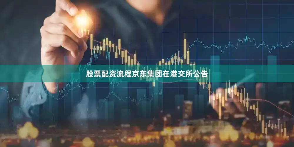 股票配资流程京东集团在港交所公告