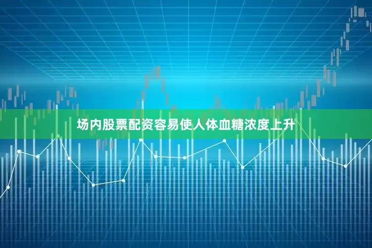 场内股票配资容易使人体血糖浓度上升