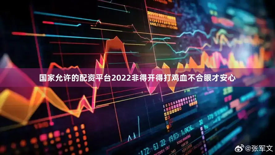 国家允许的配资平台2022非得开得打鸡血不合眼才安心