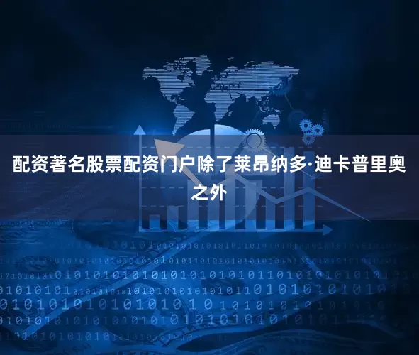 配资著名股票配资门户除了莱昂纳多·迪卡普里奥之外