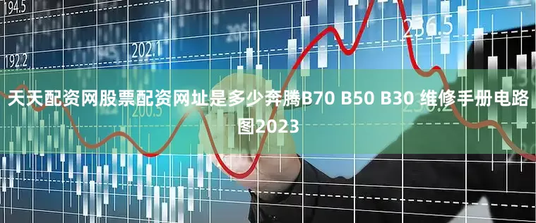 天天配资网股票配资网址是多少奔腾B70 B50 B30 维修手册电路图2023