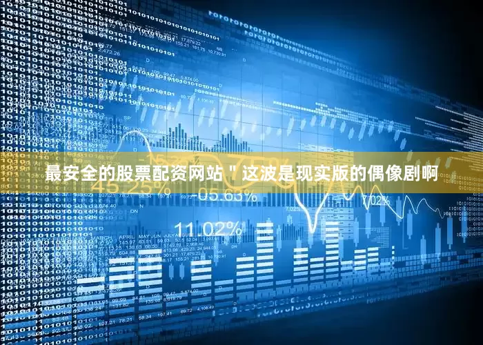 最安全的股票配资网站＂这波是现实版的偶像剧啊