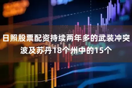 日照股票配资持续两年多的武装冲突波及苏丹18个州中的15个