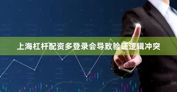 上海杠杆配资多登录会导致验证逻辑冲突