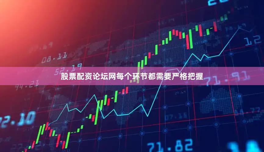 股票配资论坛网每个环节都需要严格把握