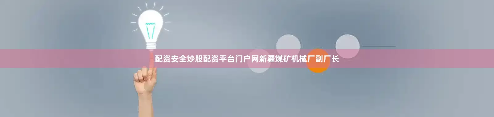 配资安全炒股配资平台门户网新疆煤矿机械厂副厂长