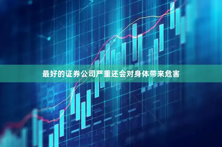 最好的证券公司严重还会对身体带来危害