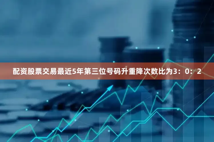 配资股票交易最近5年第三位号码升重降次数比为3：0：2