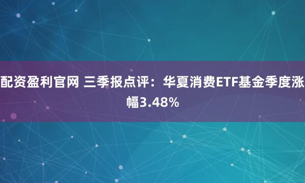配资盈利官网 三季报点评:华夏消费ETF基金季度涨幅3.48%