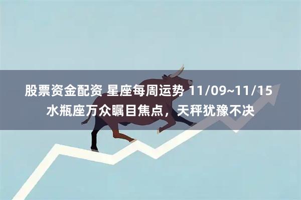 股票资金配资 星座每周运势 11/09~11/15 水瓶座万众瞩目焦点,天秤犹豫不决