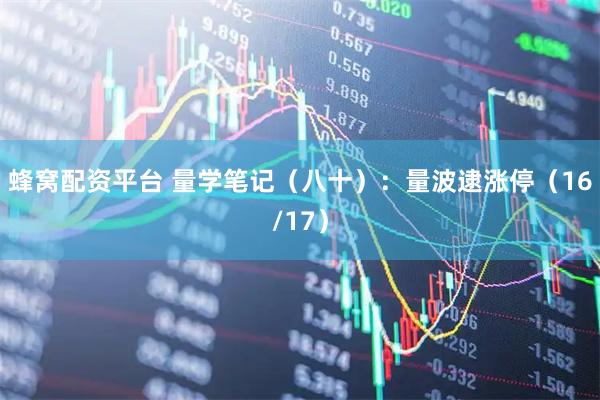 蜂窝配资平台 量学笔记(八十):量波逮涨停(16/17)