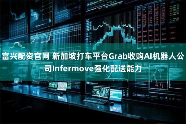 富兴配资官网 新加坡打车平台Grab收购AI机器人公司Infermove强化配送能力