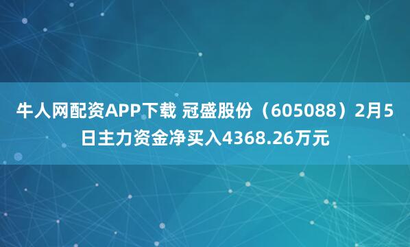 牛人网配资APP下载 冠盛股份（605088）2月5日主力资金净买入4368.26万元