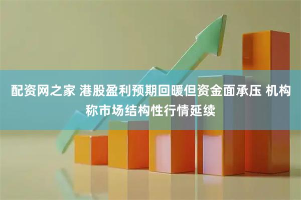 配资网之家 港股盈利预期回暖但资金面承压 机构称市场结构性行情延续